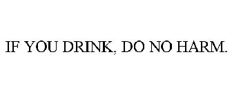 IF YOU DRINK, DO NO HARM.