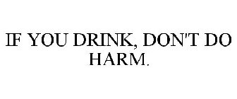 IF YOU DRINK, DON'T DO HARM.