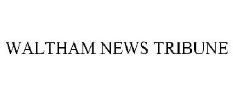 WALTHAM NEWS TRIBUNE