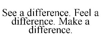 SEE A DIFFERENCE. FEEL A DIFFERENCE. MAKE A DIFFERENCE.