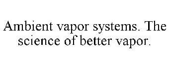 AMBIENT VAPOR SYSTEMS. THE SCIENCE OF BETTER VAPOR.