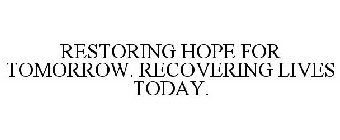 RESTORING HOPE FOR TOMORROW. RECOVERING LIVES TODAY.