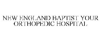 NEW ENGLAND BAPTIST YOUR ORTHOPEDIC HOSPITAL