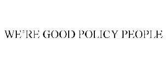 WE ARE GOOD POLICY PEOPLE