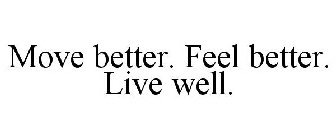 MOVE BETTER. FEEL BETTER. LIVE WELL.