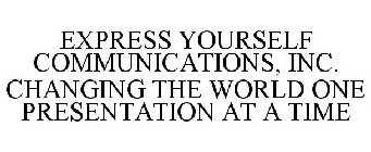 EXPRESS YOURSELF COMMUNICATIONS, INC. CHANGING THE WORLD ONE PRESENTATION AT A TIME
