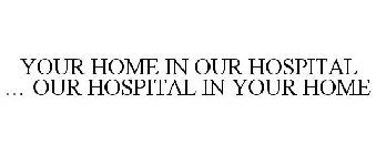 YOUR HOME IN OUR HOSPITAL ... OUR HOSPITAL IN YOUR HOME