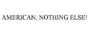 AMERICAN NOTHING ELSE!