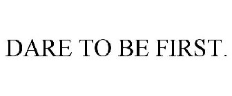 DARE TO BE FIRST.