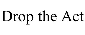 DROP THE ACT
