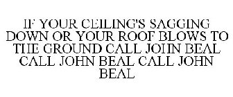 IF YOUR CEILING'S SAGGING DOWN OR YOUR ROOF BLOWS TO THE GROUND CALL JOHN BEAL CALL JOHN BEAL CALL JOHN BEAL