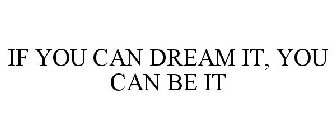 IF YOU CAN DREAM IT, YOU CAN BE IT