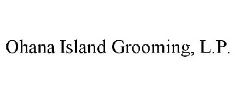 OHANA ISLAND GROOMING, L.P.