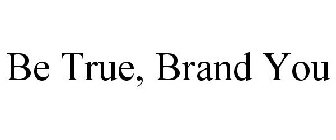 BE TRUE, BRAND YOU