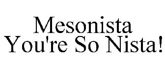 MESONISTA YOU'RE SO NISTA!