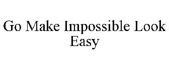 GO MAKE IMPOSSIBLE LOOK EASY