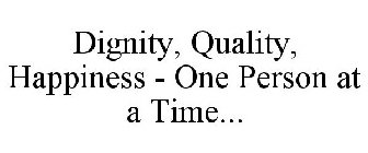 DIGNITY, QUALITY, HAPPINESS - ONE PERSON AT A TIME...