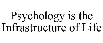 PSYCHOLOGY IS THE INFRASTRUCTURE OF LIFE