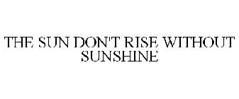 THE SUN DON'T RISE WITHOUT SUNSHINE
