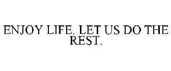 ENJOY LIFE. LET US DO THE REST.