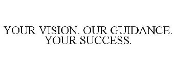 YOUR VISION. OUR GUIDANCE. YOUR SUCCESS.
