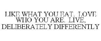 LIKE WHAT YOU EAT. LOVE WHO YOU ARE. LIVE, DELIBERATELY DIFFERENTLY