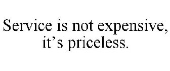 SERVICE IS NOT EXPENSIVE, IT'S PRICELESS.