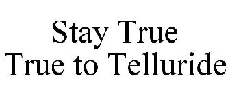 STAY TRUE TRUE TO TELLURIDE