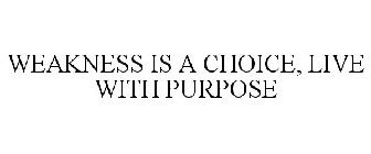 WEAKNESS IS A CHOICE, LIVE WITH PURPOSE