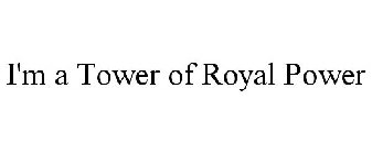 I'M A TOWER OF ROYAL POWER