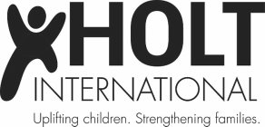 HOLT INTERNATIONAL UPLIFTING CHILDREN. STRENGTHENING FAMILIES.