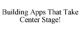 BUILDING APPS THAT TAKE CENTER STAGE!