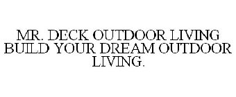 MR. DECK OUTDOOR LIVING BUILD YOUR DREAM OUTDOOR LIVING.