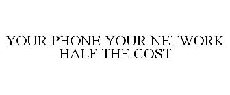 YOUR PHONE YOUR NETWORK HALF THE COST