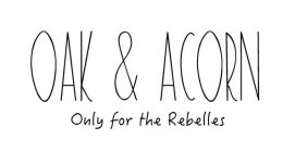 OAK & ACORN ONLY FOR THE REBELLES