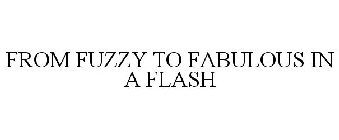 FROM FUZZY TO FABULOUS IN A FLASH