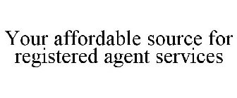 YOUR AFFORDABLE SOURCE FOR QUALITY REGISTERED AGENT SERVICES