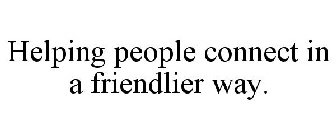 HELPING PEOPLE CONNECT IN A FRIENDLIER WAY.