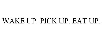 WAKE UP. PICK UP. EAT UP.