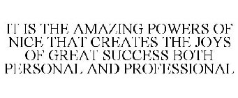 IT IS THE AMAZING POWERS OF NICE THAT CREATES THE JOYS OF GREAT SUCCESS BOTH PERSONAL AND PROFESSIONAL