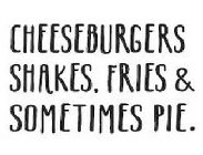 CHEESEBURGERS SHAKES. FRIES & SOMETIMESPIE.