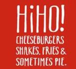 HIHO! CHEESEBURGERS SHAKES. FRIES & SOMETIMES PIE.