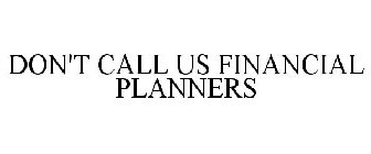 DON'T CALL US FINANCIAL PLANNERS