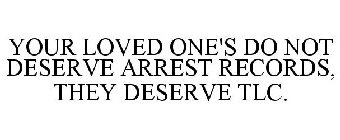 YOUR LOVED ONE'S DO NOT DESERVE ARREST RECORDS, THEY DESERVE TLC.