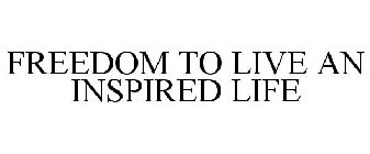 FREEDOM TO LIVE AN INSPIRED LIFE
