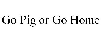 GO PIG OR GO HOME