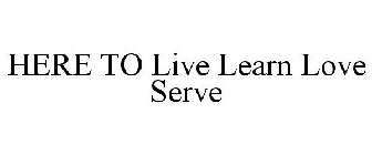HERE TO LIVE LEARN LOVE SERVE