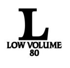 L LOW VOLUME 80