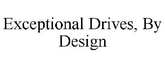 EXCEPTIONAL DRIVES, BY DESIGN