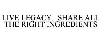 LIVE LEGACY. SHARE ALL THE RIGHT INGREDIENTS
